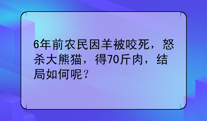 6年前农民因羊被咬死，怒杀大熊猫，得70斤肉，结局如何呢？