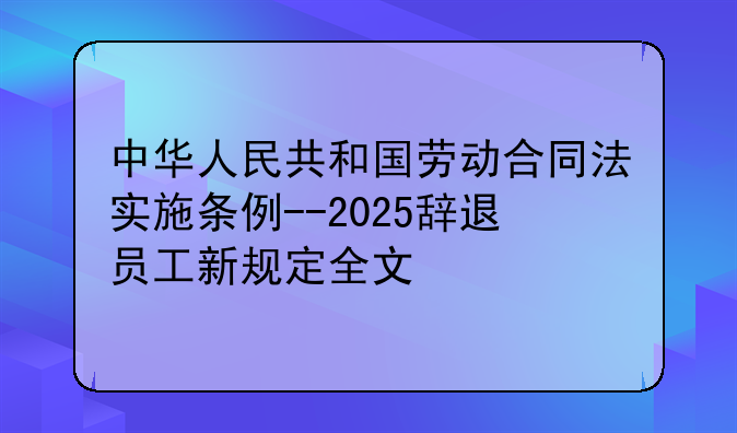 中华人民共和国劳动合同法实施条例--2025辞退员工新规定全文