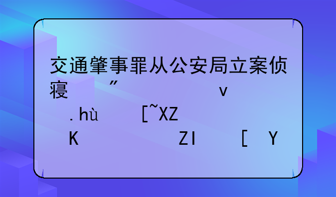 交通肇事罪从公安局立案侦察到检察院提起公诉一般多长时间