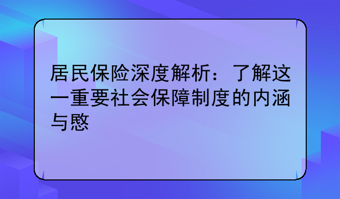 居民保险深度解析：了解这一重要社会保障制度的内涵与意义