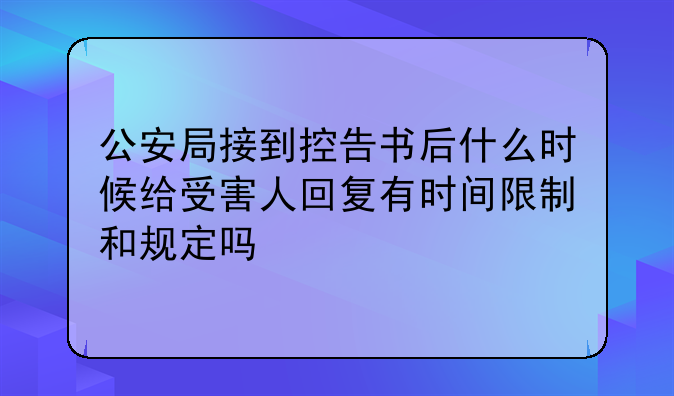 公安局接到控告书后什么时候给受害人回复有时间限制和规定吗