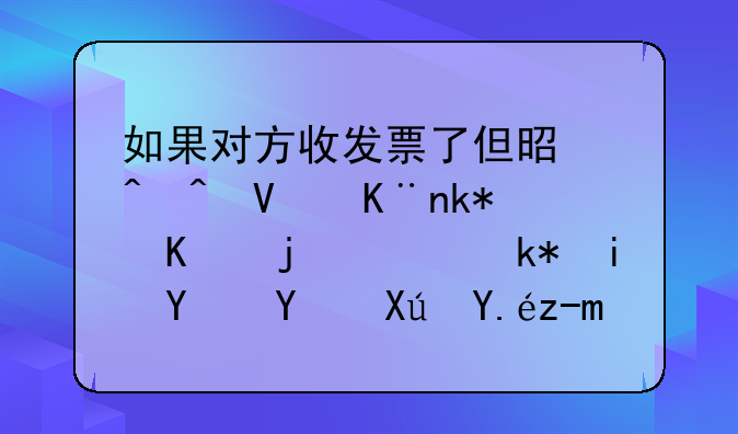 如果对方收发票了但是时间长了没付款，没有合同可以起诉吗？
