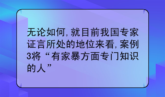 无论如何,就目前我国专家证言所处的地位来看,案例3将“有家暴方面专门知识的人”