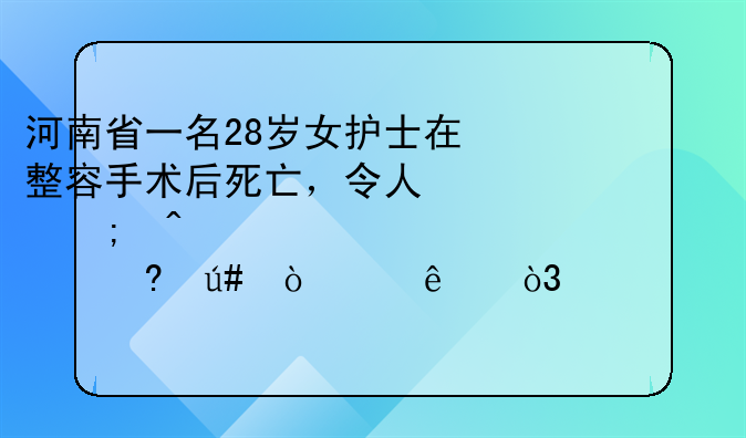 河南省一名28岁女护士在整容手术后死亡，令人心碎既然你已经很漂亮了，为什么还要失去生命