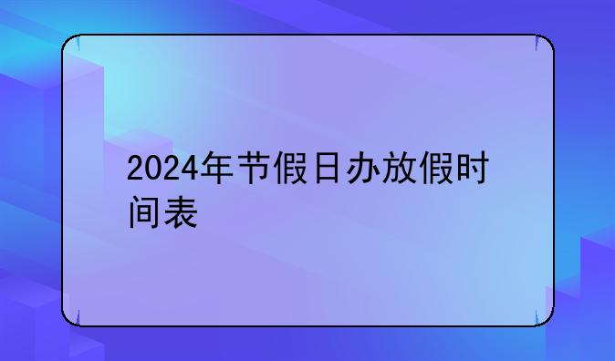 2024年节假日办放假时间表