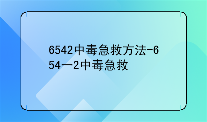 6542中毒急救方法-654一2中毒急救