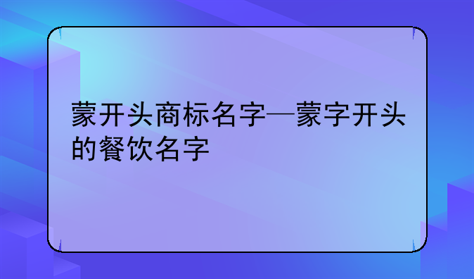 蒙开头商标名字—蒙字开头的餐饮名字