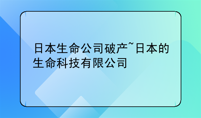 日本生命公司破产~日本的生命科技有限公司