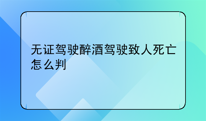 无证驾驶醉酒驾驶致人死亡怎么判