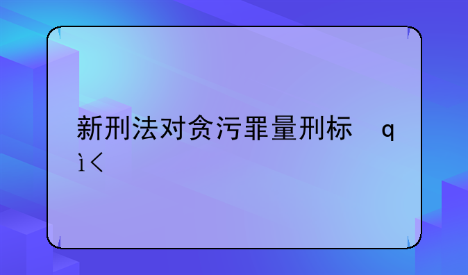 新刑法对贪污罪量刑标准