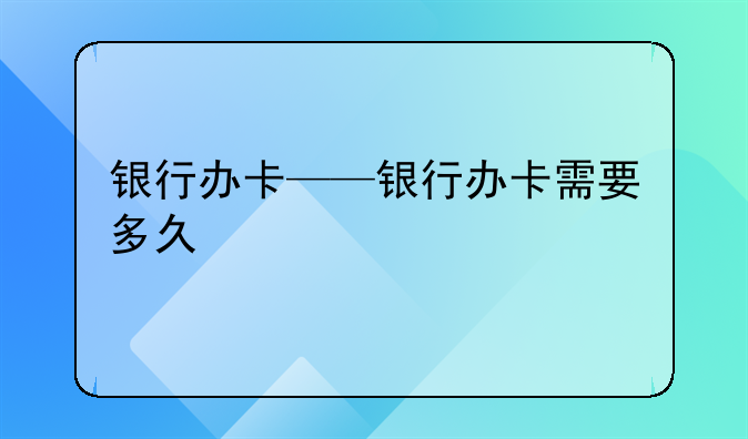 银行办卡——银行办卡需要多久