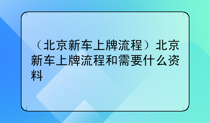 （北京新车上牌流程）北京新车上牌流程和需要什么资料