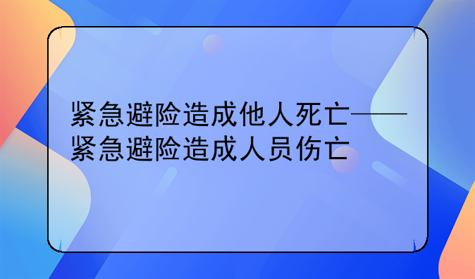 紧急避险造成他人死亡——紧急避险造成人员伤亡