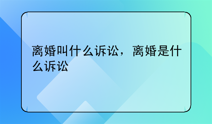离婚叫什么诉讼，离婚是什么诉讼