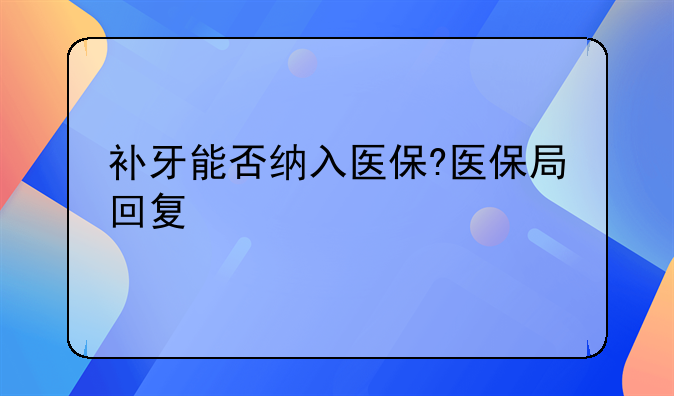 补牙能否纳入医保?医保局回复