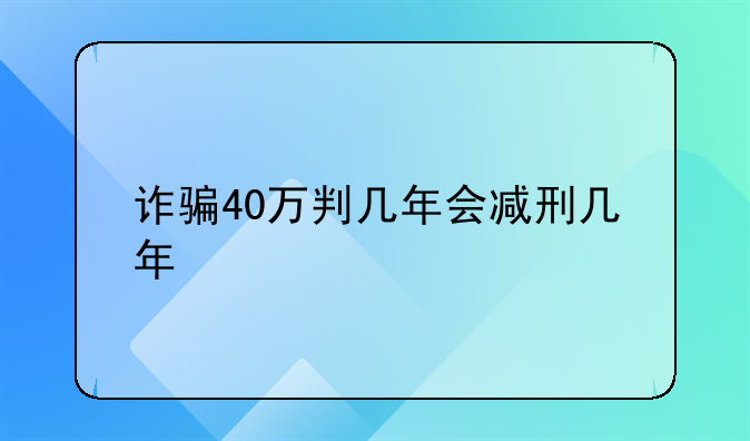 诈骗40万判几年会减刑几年
