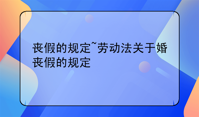 丧假的规定~劳动法关于婚丧假的规定