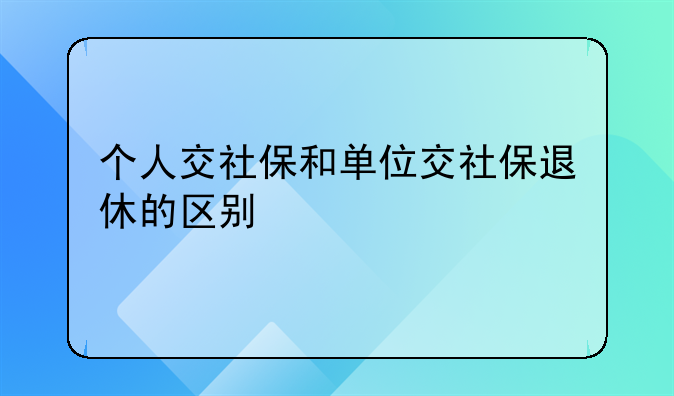 个人交社保和单位交社保退休的区别