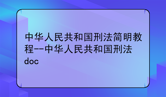中华人民共和国刑法简明教程--中华人民共和国刑法doc
