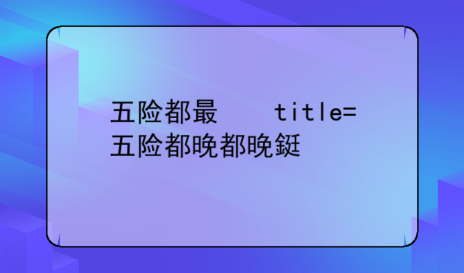 五险都有什么险有什么用途