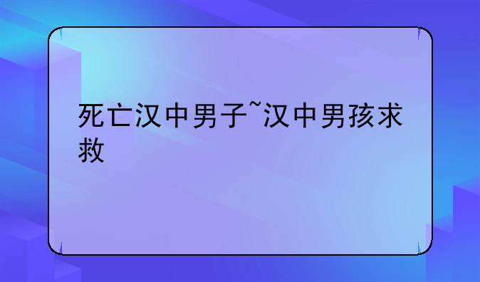 死亡汉中男子~汉中男孩求救