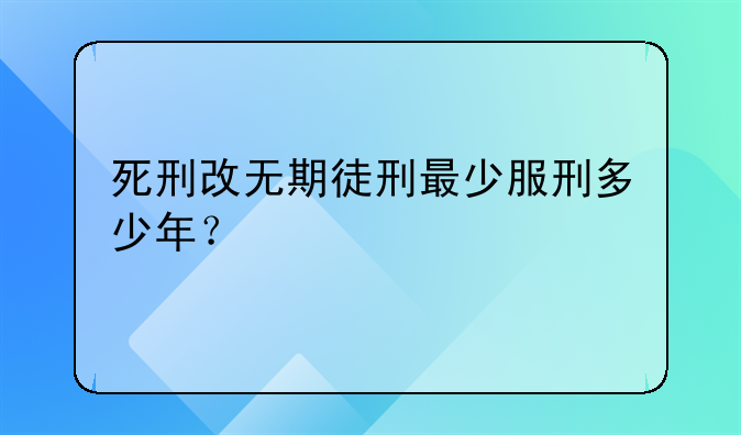 死刑改无期徒刑最少服刑多少年？