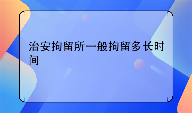 治安拘留所一般拘留多长时间