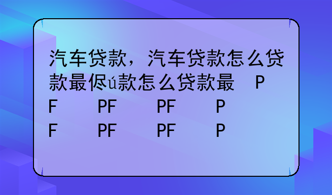 汽车贷款，汽车贷款怎么贷款最便宜