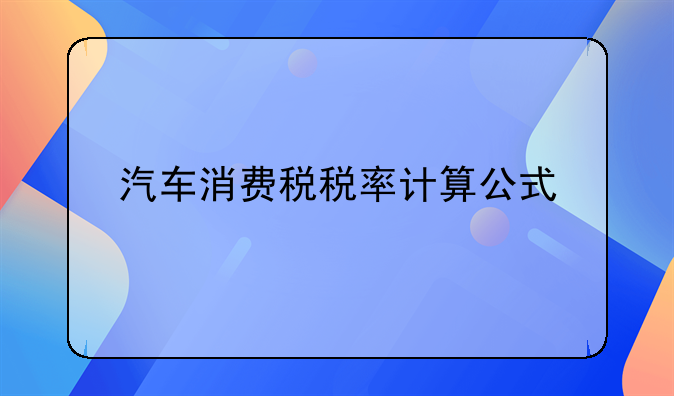 汽车消费税税率计算公式