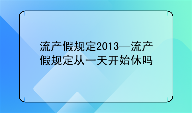 流产假规定2013—流产假规定从一天开始休吗