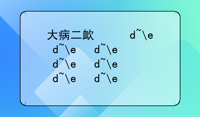 大病二次报销的条件—重庆大病二次报销的条件