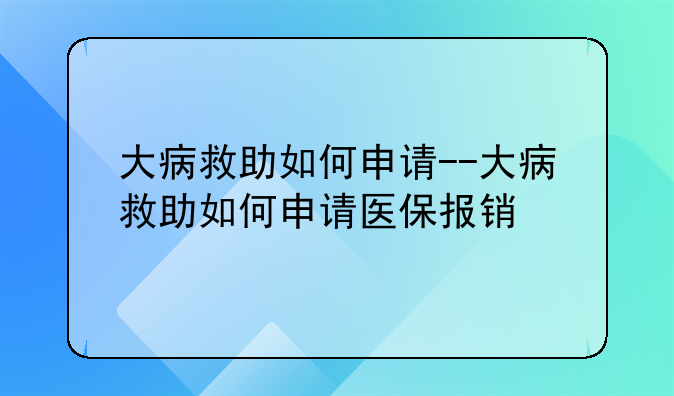 大病救助如何申请--大病救助如何申请医保报销