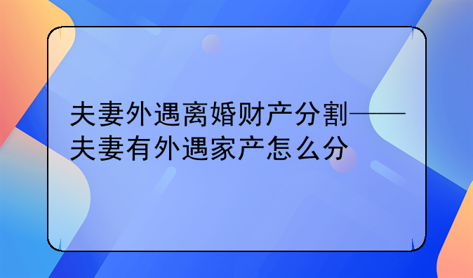 夫妻外遇离婚财产分割——夫妻有外遇家产怎么分