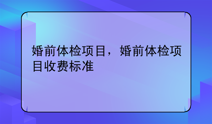 婚前体检项目，婚前体检项目收费标准
