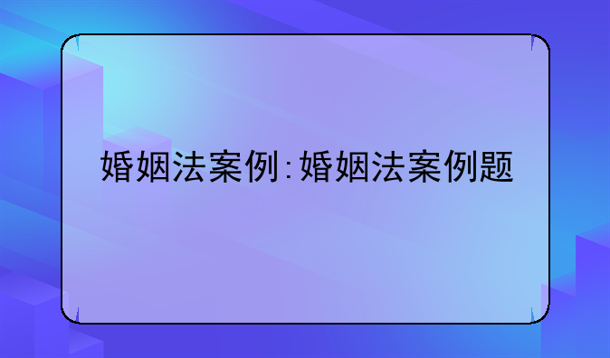 婚姻法案例:婚姻法案例题
