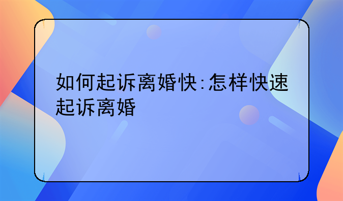 如何起诉离婚快:怎样快速起诉离婚