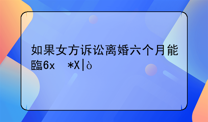 如果女方诉讼离婚六个月能自动离婚吗