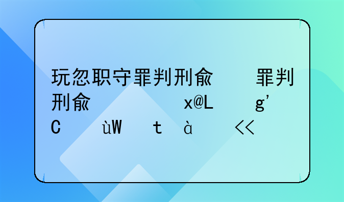玩忽职守罪判刑几年__玩忽职守罪立案量刑标准