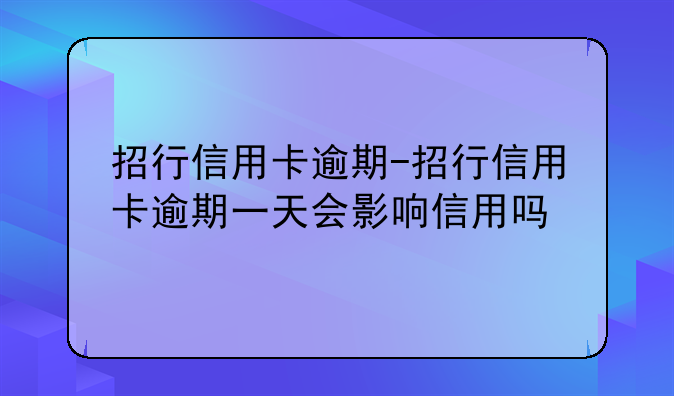 招行信用卡逾期-招行信用卡逾期一天会影响信用吗