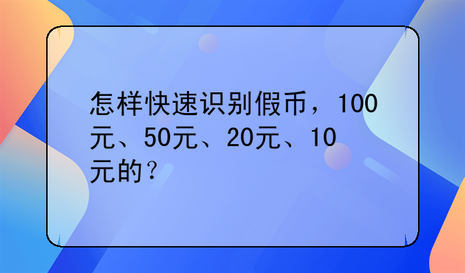怎样快速识别假币，100元、50元、20元、10元的？