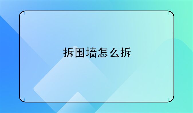 拆围墙怎么拆