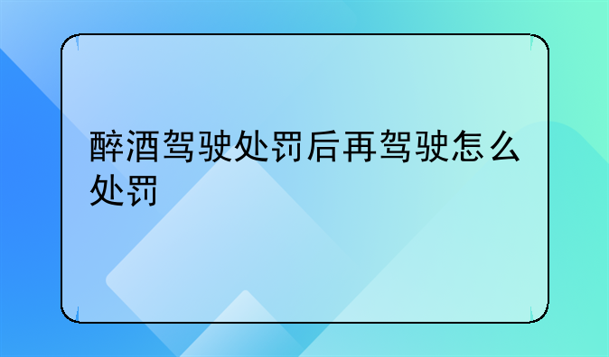 醉酒驾驶处罚后再驾驶怎么处罚