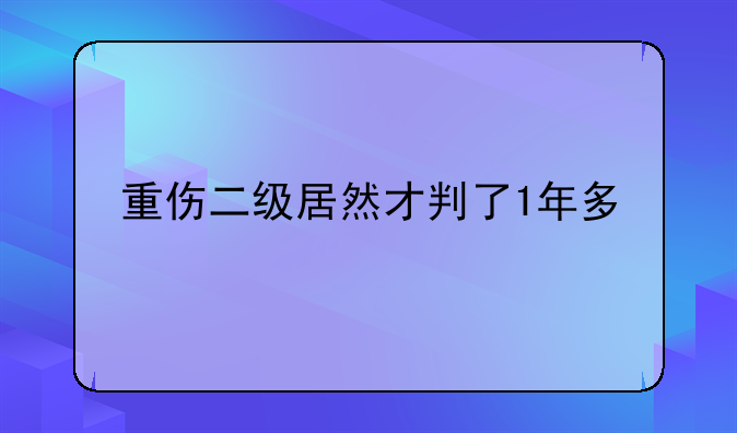 重伤二级居然才判了1年多
