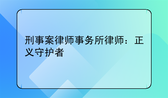 刑事案律师事务所律师：正义守护者