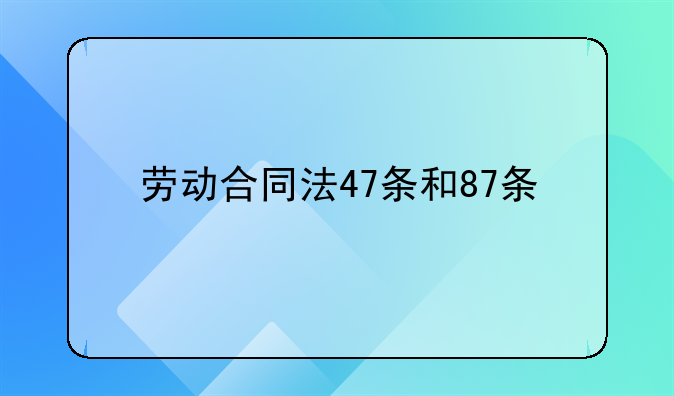劳动合同法47条和87条