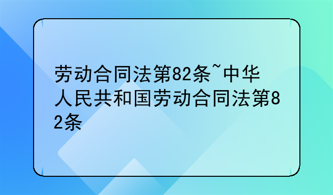 劳动合同法第82条~中华人民共和国劳动合同法第82条