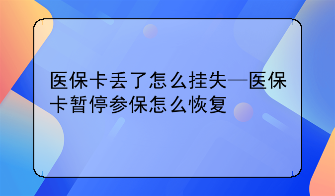 医保卡丢了怎么挂失—医保卡暂停参保怎么恢复